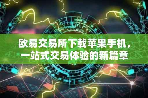 欧易交易所下载苹果手机，一站式交易体验的新篇章
