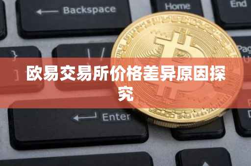 欧易交易所价格差异原因探究