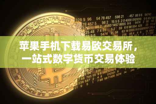 苹果手机下载易欧交易所，一站式数字货币交易体验