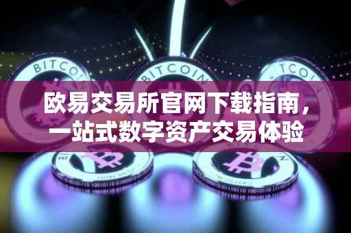 欧易交易所官网下载指南，一站式数字资产交易体验