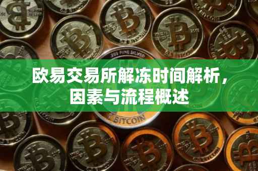 欧易交易所解冻时间解析，因素与流程概述
