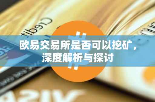 欧易交易所是否可以挖矿，深度解析与探讨