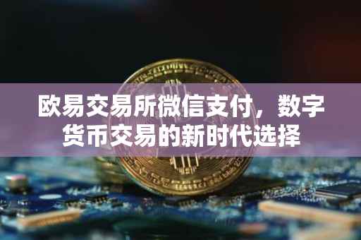 欧易交易所微信支付，数字货币交易的新时代选择