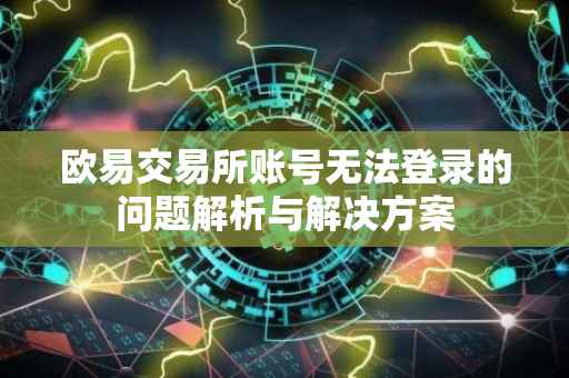 欧易交易所账号无法登录的问题解析与解决方案