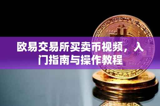 欧易交易所买卖币视频，入门指南与操作教程