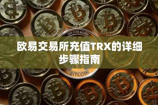 欧易交易所充值TRX的详细步骤指南