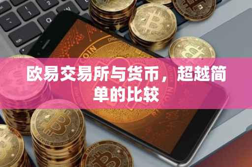 欧易交易所与货币，超越简单的比较