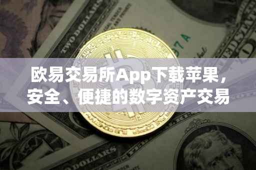 欧易交易所App下载苹果，安全、便捷的数字资产交易体验