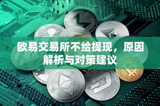 欧易交易所不给提现，原因解析与对策建议