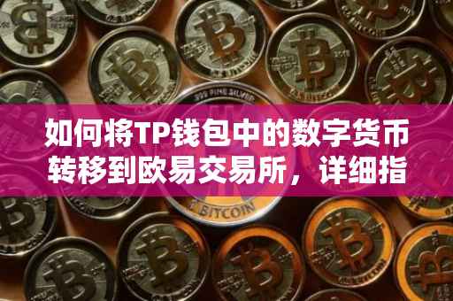 如何将TP钱包中的数字货币转移到欧易交易所，详细指南