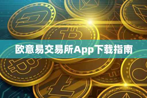 欧意易交易所App下载指南