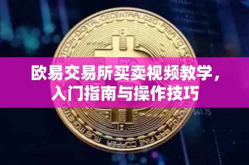 欧易交易所买卖视频教学，入门指南与操作技巧