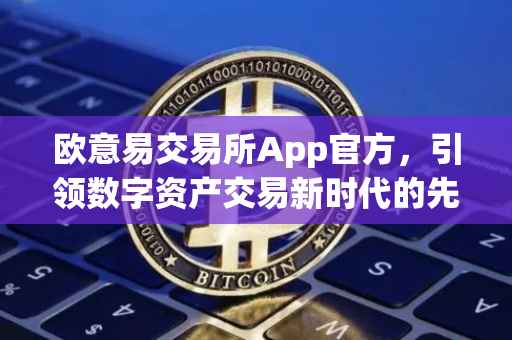欧意易交易所App官方，引领数字资产交易新时代的先锋