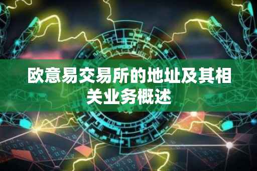 欧意易交易所的地址及其相关业务概述