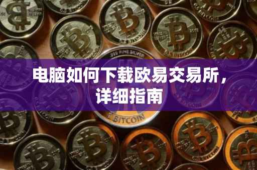 电脑如何下载欧易交易所，详细指南