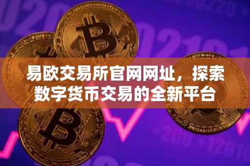 易欧交易所官网网址，探索数字货币交易的全新平台