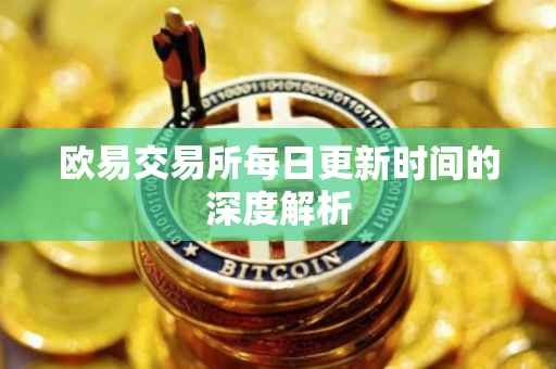 欧易交易所每日更新时间的深度解析