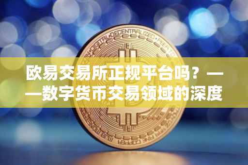 欧易交易所正规平台吗？——数字货币交易领域的深度探究