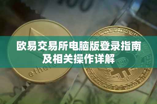 欧易交易所电脑版登录指南及相关操作详解