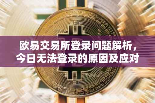 欧易交易所登录问题解析，今日无法登录的原因及应对之策