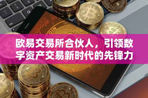 欧易交易所合伙人，引领数字资产交易新时代的先锋力量