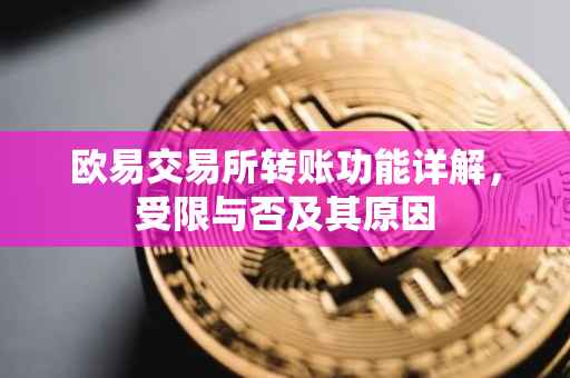 欧易交易所转账功能详解，受限与否及其原因
