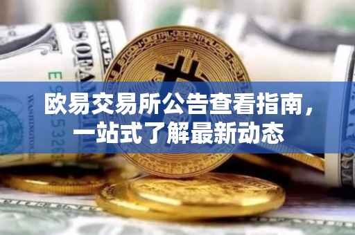 欧易交易所公告查看指南，一站式了解最新动态