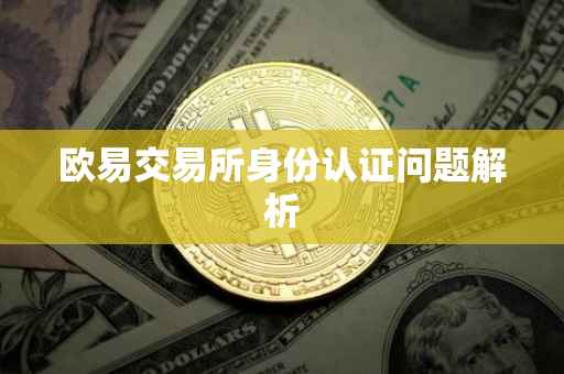 欧易交易所身份认证问题解析