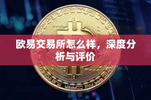 欧易交易所怎么样，深度分析与评价