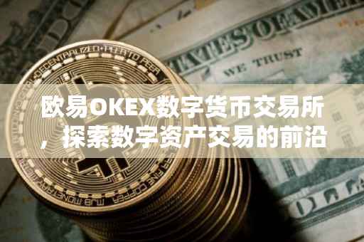 欧易OKEX数字货币交易所，探索数字资产交易的前沿阵地