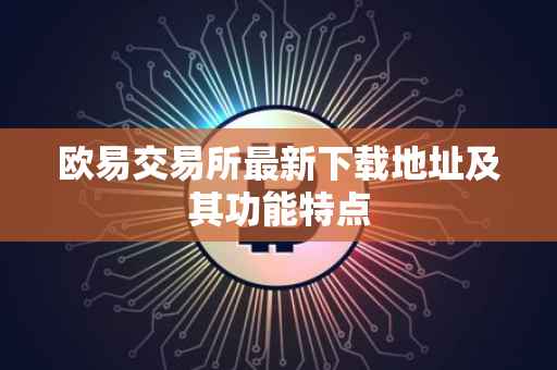 欧易交易所最新下载地址及其功能特点