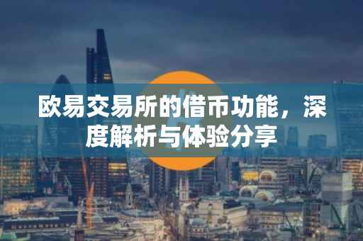 欧易交易所的借币功能，深度解析与体验分享