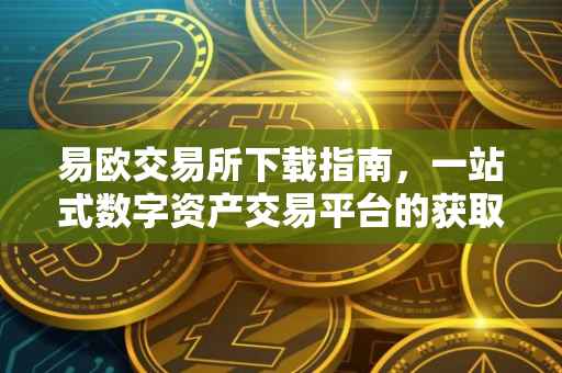 易欧交易所下载指南，一站式数字资产交易平台的获取方式