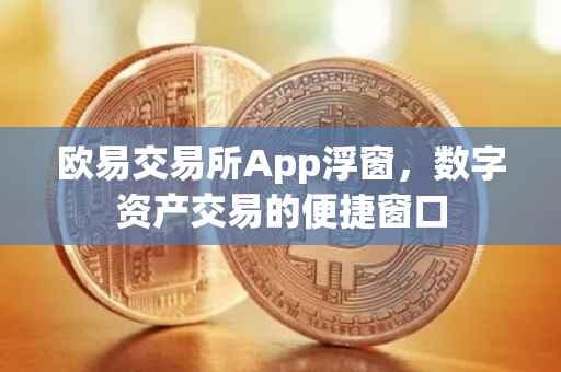 欧易交易所App浮窗，数字资产交易的便捷窗口