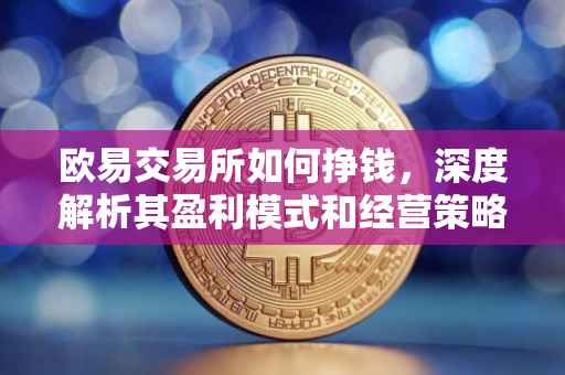 欧易交易所如何挣钱，深度解析其盈利模式和经营策略