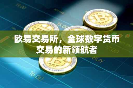 欧易交易所，全球数字货币交易的新领航者