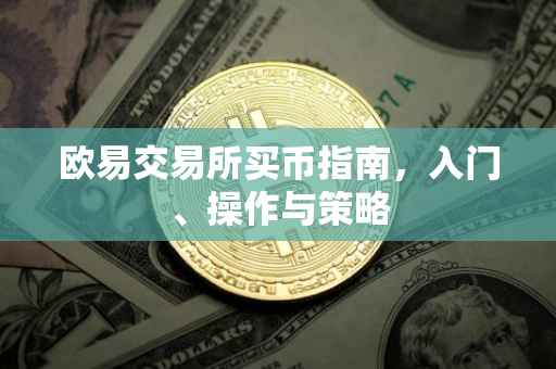 欧易交易所买币指南，入门、操作与策略
