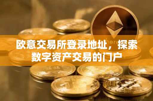 欧意交易所登录地址，探索数字资产交易的门户