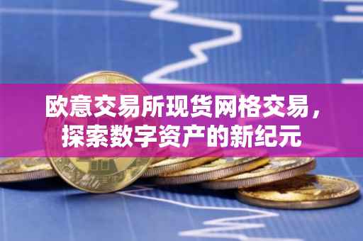 欧意交易所现货网格交易，探索数字资产的新纪元