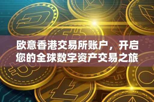 欧意香港交易所账户，开启您的全球数字资产交易之旅