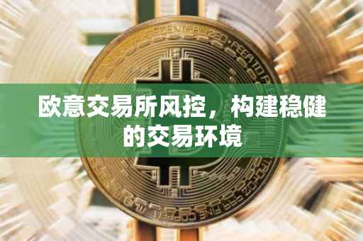 欧意交易所风控，构建稳健的交易环境