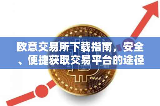 欧意交易所下载指南，安全、便捷获取交易平台的途径