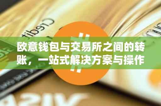 欧意钱包与交易所之间的转账，一站式解决方案与操作指南