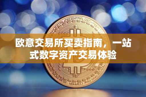 欧意交易所买卖指南，一站式数字资产交易体验