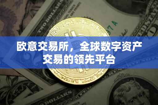 欧意交易所，全球数字资产交易的领先平台