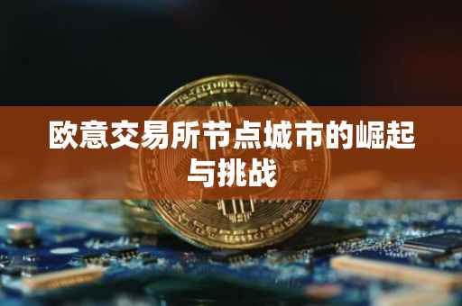 欧意交易所节点城市的崛起与挑战