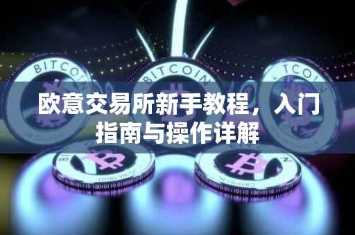 欧意交易所新手教程，入门指南与操作详解