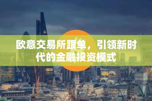欧意交易所跟单，引领新时代的金融投资模式