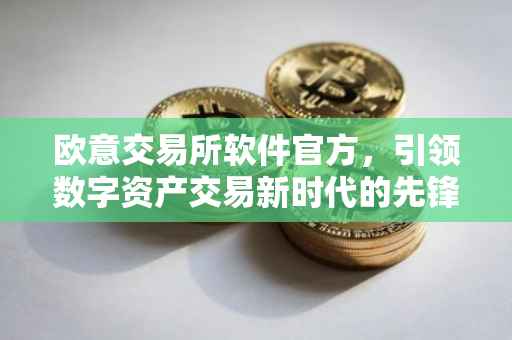 欧意交易所软件官方，引领数字资产交易新时代的先锋力量