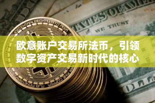 欧意账户交易所法币，引领数字资产交易新时代的核心要素